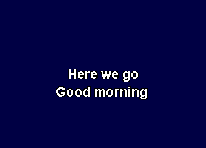 Here we go
Good morning