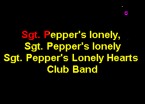 Sgt. Pepper's lonely, '
Sgt. Pepper's lonely

Sgt. Pepper's Lonely Hearts
Club Band
