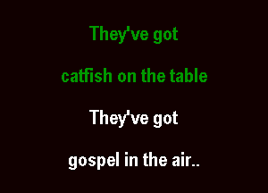 They've got

gospel in the air..