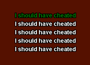I should have cheated

I should have cheated
I should have cheated
I should have cheated