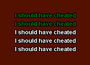 I should have cheated
I should have cheated
I should have cheated