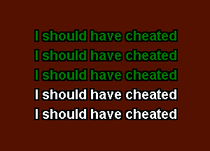 I should have cheated
I should have cheated