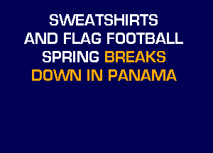 SWEATSHIRTS
AND FLAG FOOTBALL
SPRING BREAKS
DOWN IN PANAMA