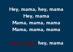 Hey, mama, hey, mama
Hey, mama
Mama, mama, mama
Mama, mama, mama

hey, mama