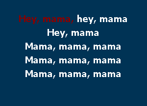 hey, mama
Hey, mama
Mama, mama, mama

Mama, mama, mama
Mama, mama, mama