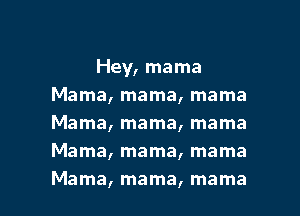 Hey, mama
Mama, mama, mama
Mama, mama, mama

Mama, mama, mama

Mama, mama, mama