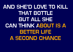 AND SHED LOVE TO KILL
THAT BOTTLE
BUT ALL SHE
CAN THINK ABOUT IS A
BETTER LIFE
A SECOND CHANCE