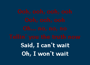 Said, I can't wait
Oh, I won't wait