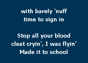 with barely 'nuff
time to sign in

Stop all your blood
cleat cryin', I was flyin'
Made it to school