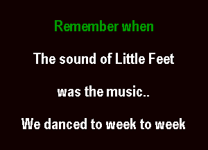 The sound of Little Feet

was the music..

We danced to week to week