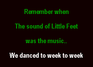 We danced to week to week