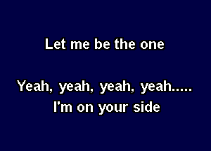 Let me be the one

Yeah, yeah, yeah, yeah .....
I'm on your side