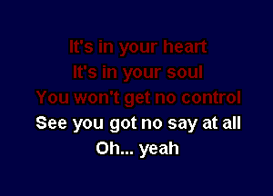 See you got no say at all
Oh... yeah