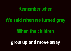 grow up and move away