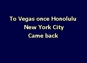 To Vegas once Honolulu
New York City

Came back