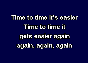 Time to time ifs easier
Time to time it
gets easier again

again, again, again