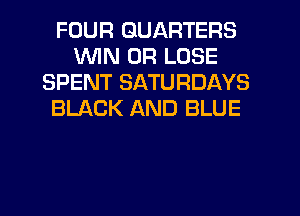 FOUR GUARTERS
WIN 0R LOSE
SPENT SATURDAYS
BLACK AND BLUE