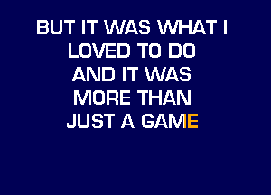 BUT IT WAS WHAT I
LOVED TO DO
AND IT WAS

MORE THAN
JUST A GAME