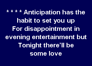 1k 1k 1k 1k Anticipation has the
habit to set you up
For disappointment in
evening entertainment but
Tonight then? be
some love