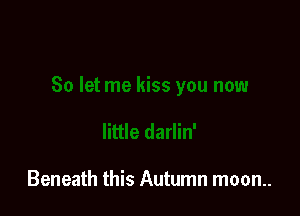 Beneath this Autumn moon..