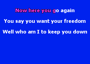 Now here you go again
You say you want your freedom

Well who am I to keep you down
