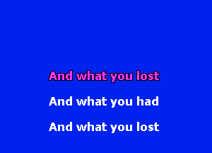 And what you lost

And what you had

And what you lost