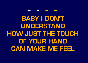 BABY I DON'T
UNDERSTAND
HOW JUST THE TOUCH
OF YOUR HAND
CAN MAKE ME FEEL