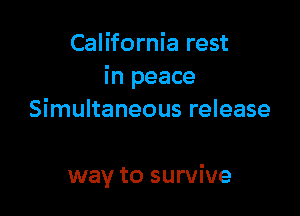 California rest
in peace
Simultaneous release

way to survive