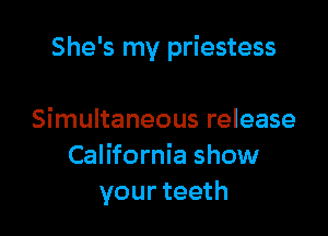 She's my priestess

Simultaneous release
California show
your teeth
