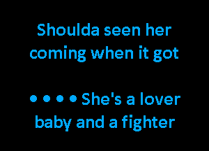 Shoulda seen her
coming when it got

0 0 0 0 She's a lover
baby and a fighter