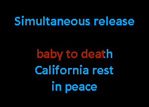 Simultaneous release

baby to death
California rest
in peace