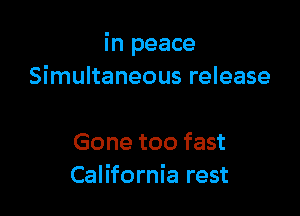 in peace
Simultaneous release

Gone too fast
California rest