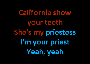 California show
your teeth

She's my priestess
I'm your priest
Yeah, yeah