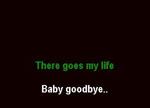 Baby goodbye..