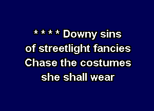 i'  i' i? Downy sins
of streetlight fancies

Chase the costumes
she shall wear