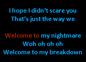 I hope I dith scare you
Thafs just the way we

Welcome to my nightmare
Woh oh oh oh
Welcome to my breakdown