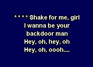 3' Shake for me, girl
I wanna be your

backdoor man
Hey, oh, hey, oh
Hey, oh, oooh....