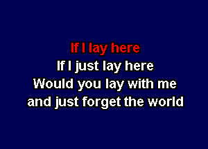 lfl just lay here

Would you lay with me
and just forget the world