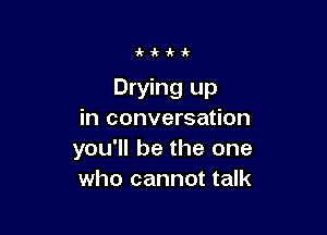 akiiki'

Drying up

in conversation
you'll be the one
who cannot talk