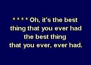 1 t t 1 Oh, it's the best
thing that you ever had

the best thing
that you ever, ever had.