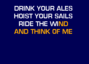 DRINK YOUR ALES
HOIST YOUR SAILS
RIDE THE VUIND
AND THINK OF ME

g