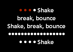 0 0 0 0 Shake
break, bounce

Shake, break, bounce
OOOOOOOOOOOOOOOOOO

0 0 0 OShake