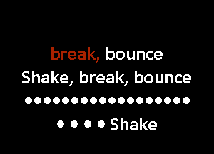 break, bounce

Shake, break, bounce
OOOOOOOOOOOOOOOOOO

0 0 0 OShake