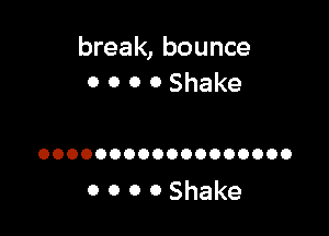 break, bounce
o o 0 0 Shake

OOOOOOOOOOOOOOOOOO

0 0 0 OShake