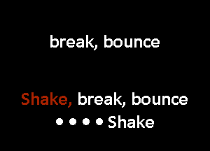 break, bounce

Shake, break, bounce
0 0 0 0 Shake