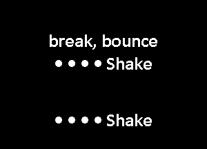 break, bounce
0 0 0 0 Shake

0 0 0 OShake