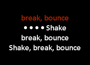 break, bounce
0 0 0 0 Shake

break, bounce
Shake, break, bounce
