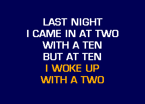 LAST NIGHT
l GAME IN AT TWO
WITH A TEN

BUT AT TEN
I WOKE UP
WITH A TWO