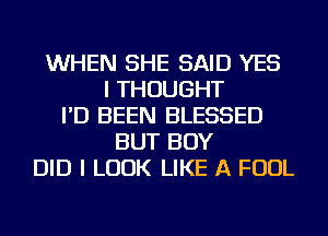 WHEN SHE SAID YES
I THOUGHT
I'D BEEN BLESSED
BUT BOY
DID I LOOK LIKE A FOUL