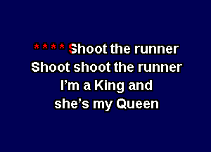 Shoot the runner
Shoot shoot the runner

I'm a King and
she's my Queen